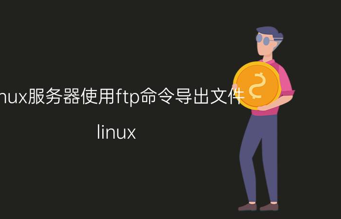 linux服务器使用ftp命令导出文件 linux ftp命令？